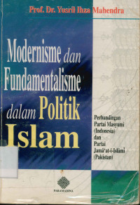 Image of Modernisme dan fundamentalisme dalam politik Islam : Perbandingan partai Masyumi Indonesia dan partai Jama'at-i-Islami Pakistan
